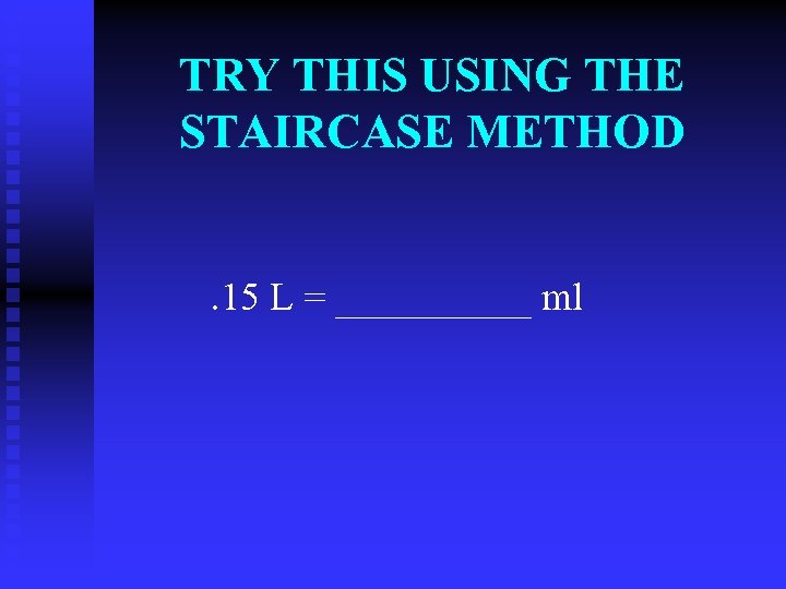 TRY THIS USING THE STAIRCASE METHOD. 15 L = _____ ml 
