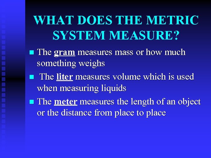 WHAT DOES THE METRIC SYSTEM MEASURE? The gram measures mass or how much something