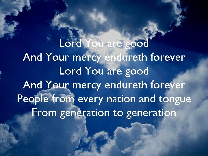 Lord You are good And Your mercy endureth forever People from every nation and