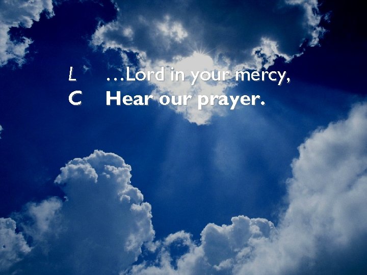 L C …Lord in your mercy, Hear our prayer. 