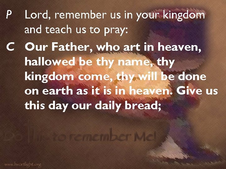 P Lord, remember us in your kingdom and teach us to pray: C Our