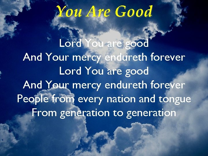 You Are Good Lord You are good And Your mercy endureth forever People from