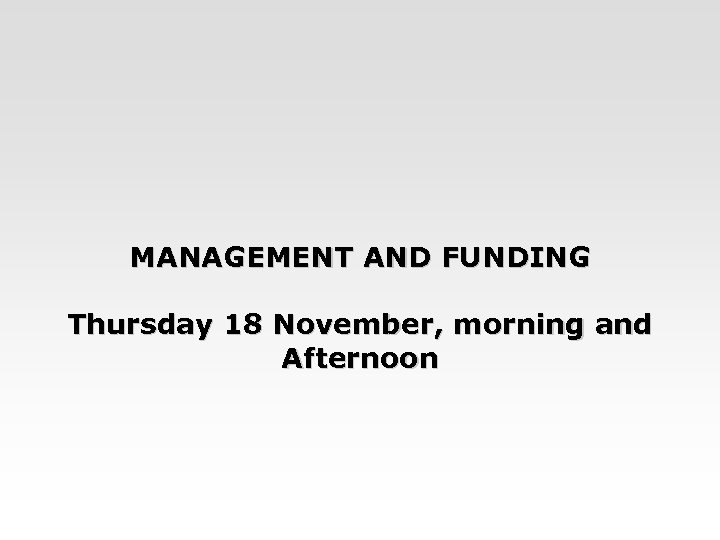 MANAGEMENT AND FUNDING Thursday 18 November, morning and Afternoon 