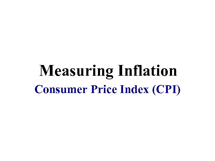 Measuring Inflation Consumer Price Index (CPI) 