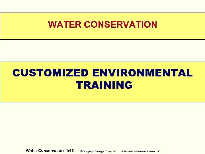 WATER CONSERVATION CUSTOMIZED ENVIRONMENTAL TRAINING WELCOME Water Conservation 1/66 © Copyright Training 4 Today