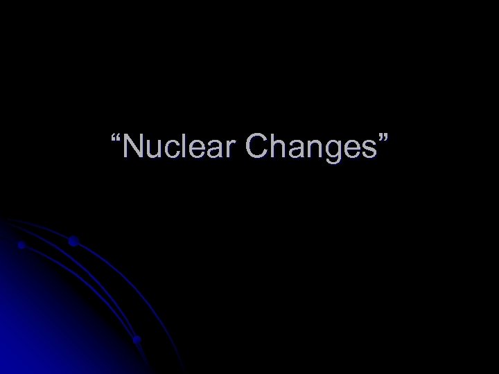 “Nuclear Changes” 