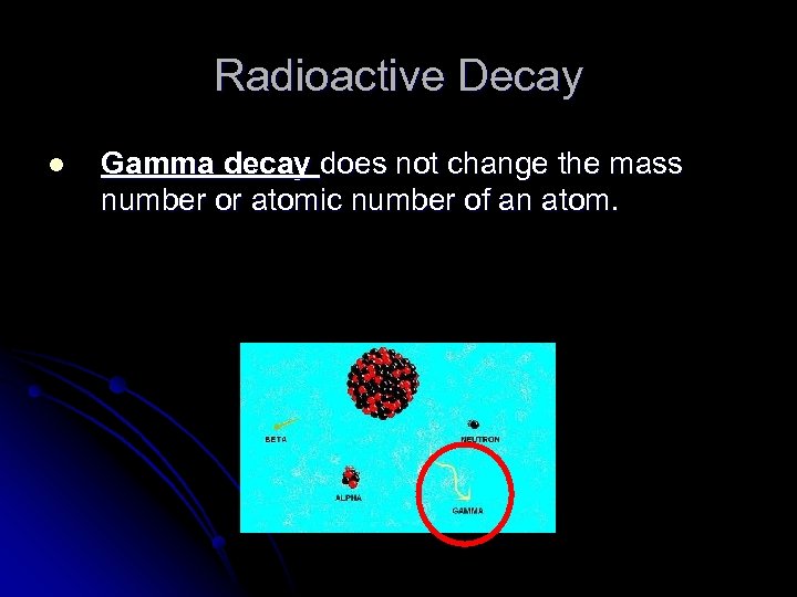 Radioactive Decay l Gamma decay does not change the mass number or atomic number