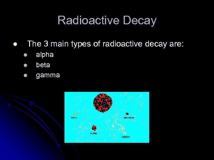Radioactive Decay l The 3 main types of radioactive decay are: l l l