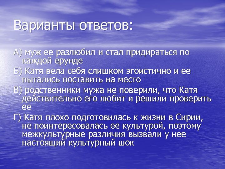 Варианты ответов: А) муж ее разлюбил и стал придираться по каждой ерунде Б) Катя