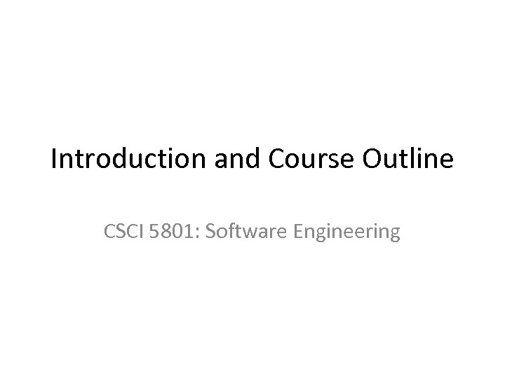 Introduction and Course Outline CSCI 5801: Software Engineering 