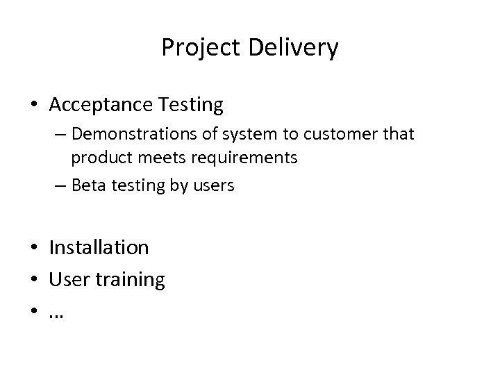 Project Delivery • Acceptance Testing – Demonstrations of system to customer that product meets