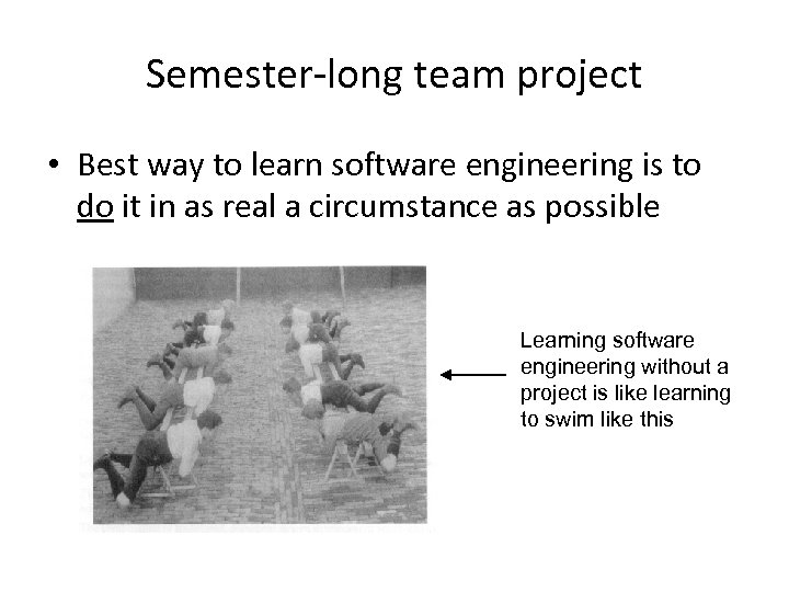 Semester-long team project • Best way to learn software engineering is to do it