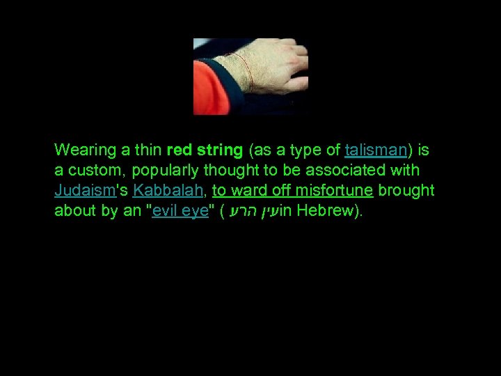 Wearing a thin red string (as a type of talisman) is a custom, popularly