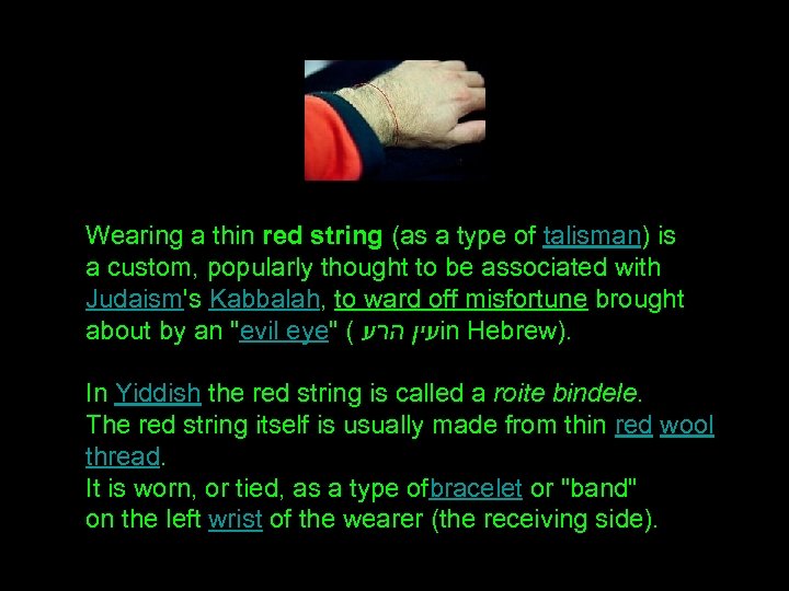 Wearing a thin red string (as a type of talisman) is a custom, popularly