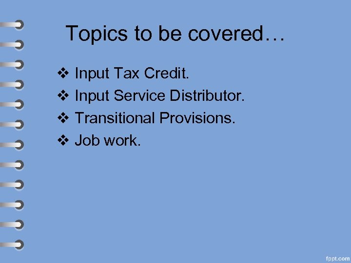 Topics to be covered… v Input Tax Credit. v Input Service Distributor. v Transitional