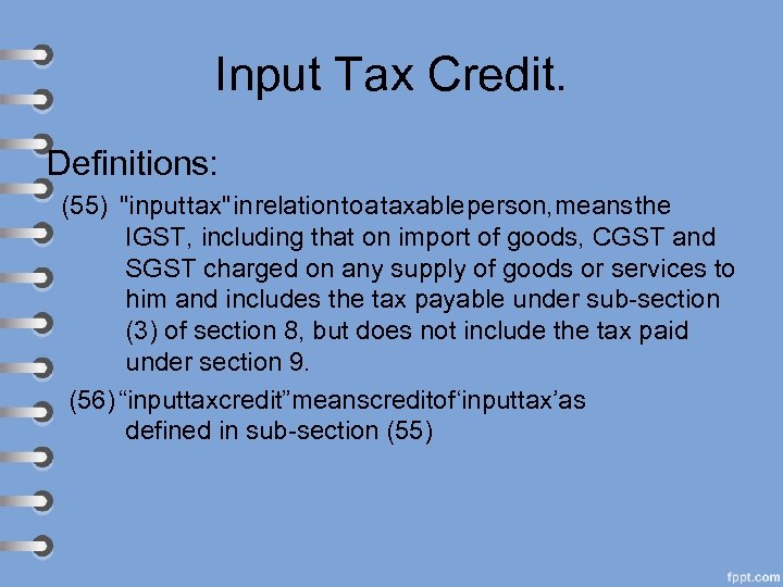 Input Tax Credit. Definitions: (55) "input tax" in relation to a taxable person, means