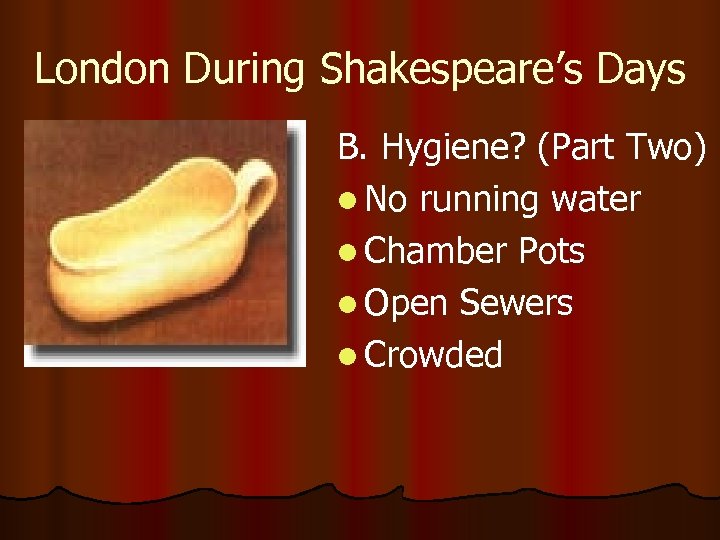 London During Shakespeare’s Days B. Hygiene? (Part Two) l No running water l Chamber
