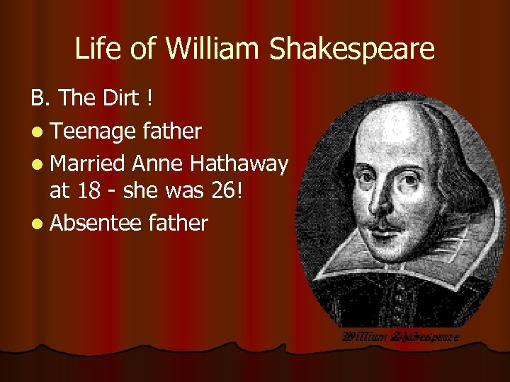 Life of William Shakespeare B. The Dirt ! l Teenage father l Married Anne