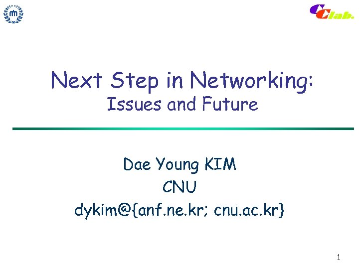 Next Step in Networking: Issues and Future Dae Young KIM CNU dykim@{anf. ne. kr;