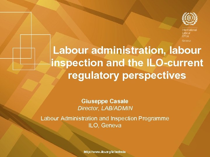 Labour administration, labour inspection and the ILO-current regulatory perspectives Giuseppe Casale Director, LAB/ADMIN Labour