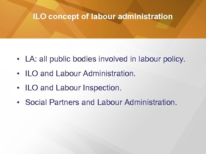 ILO concept of labour administration • LA: all public bodies involved in labour policy.