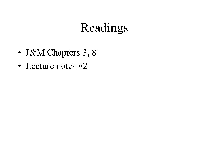 Readings • J&M Chapters 3, 8 • Lecture notes #2 
