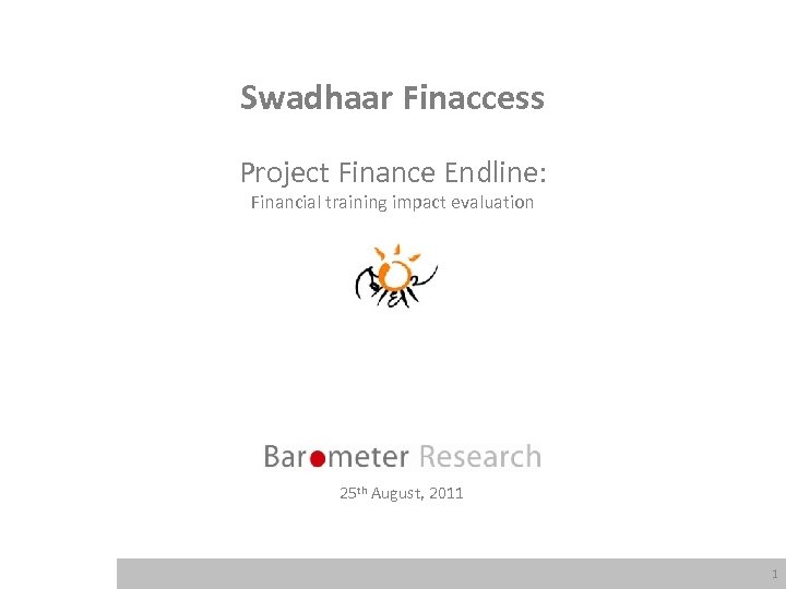 Swadhaar Finaccess Project Finance Endline: Financial training impact evaluation 25 th August, 2011 1