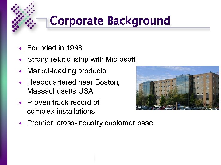 Corporate Background Founded in 1998 Strong relationship with Microsoft Market-leading products Headquartered near Boston,