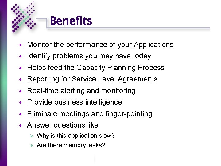 Benefits Monitor the performance of your Applications Identify problems you may have today Helps