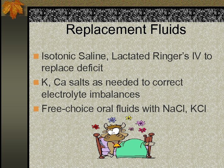 Replacement Fluids n Isotonic Saline, Lactated Ringer’s IV to replace deficit n K, Ca