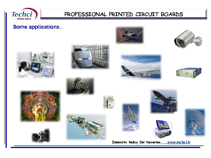 PROFESSIONAL PRINTED CIRCUIT BOARDS Some applications. . Innovate today for tomorow. . www. techci.