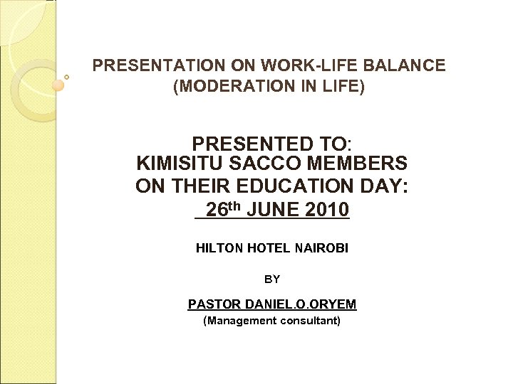 PRESENTATION ON WORK-LIFE BALANCE (MODERATION IN LIFE) PRESENTED TO: KIMISITU SACCO MEMBERS ON THEIR