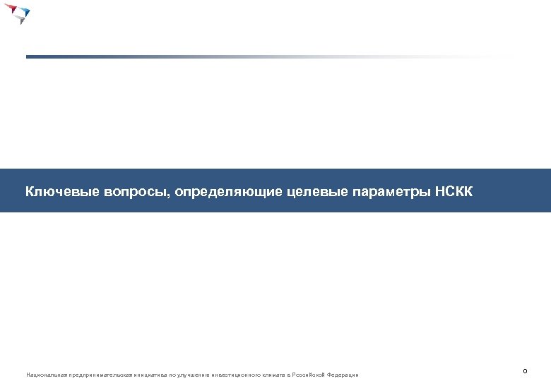 Ключевые вопросы, определяющие целевые параметры НСКК Национальная предпринимательская инициатива по улучшению инвестиционного климата в