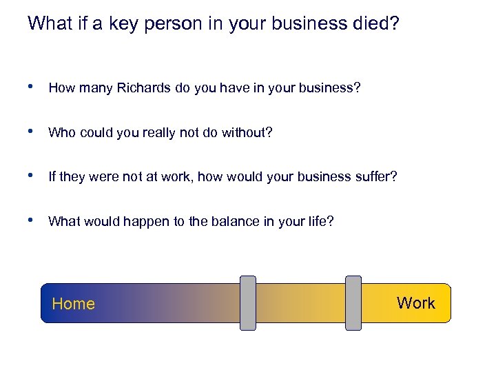 What if a key person in your business died? • How many Richards do