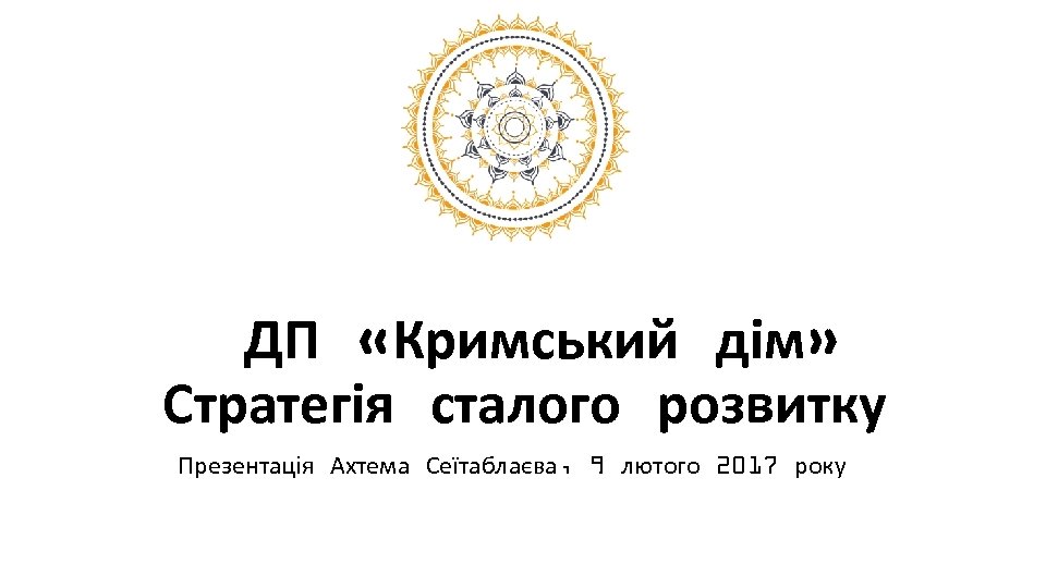 ДП «Кримський дім» Стратегія сталого розвитку Презентація Ахтема Сеїтаблаєва, 9 лютого 2017 року 