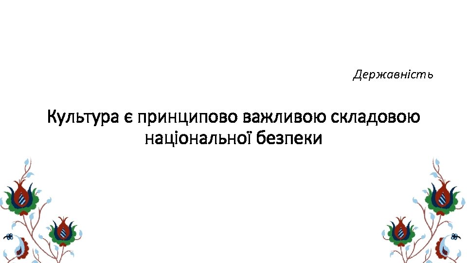 Державність Культура є принципово важливою складовою національної безпеки 