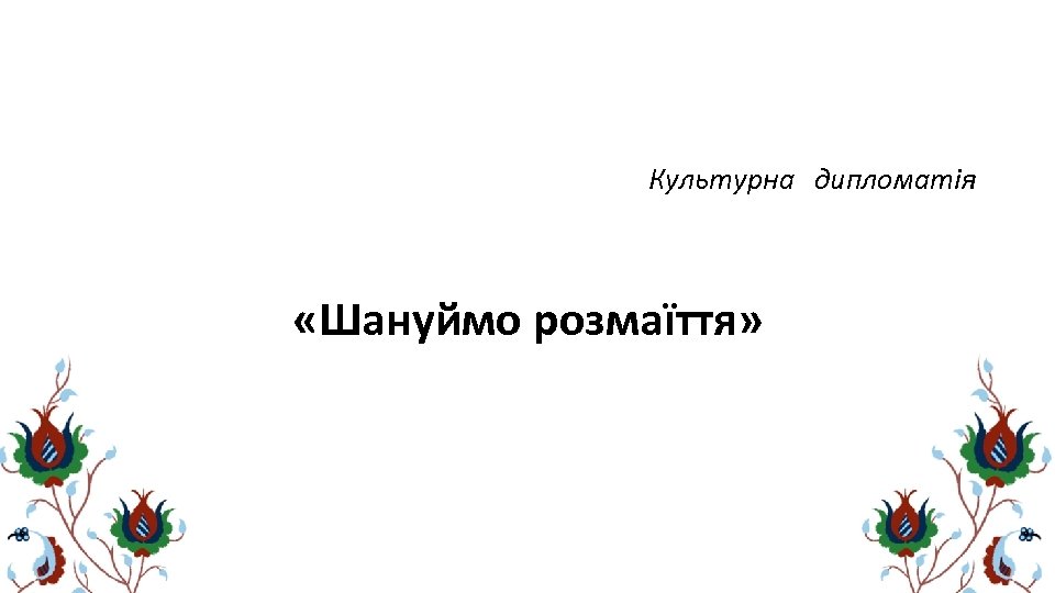 Культурна дипломатія «Шануймо розмаїття» 
