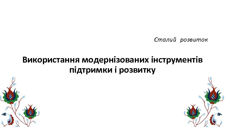 Сталий розвиток Використання модернізованих інструментів підтримки і розвитку 