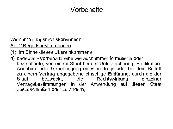 Vorbehalte Wiener Vertragsrechtskonvention Art. 2 Begriffsbestimmungen (1) Im Sinne dieses Übereinkommens d) bedeutet «Vorbehalt»