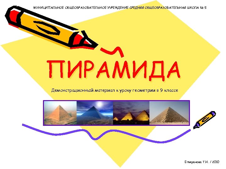 МУНИЦИПАЛЬНОЕ ОБЩЕОБРАЗОВАТЕЛЬНОЕ УЧРЕЖДЕНИЕ СРЕДНЯЯ ОБЩЕОБРАЗОВАТЕЛЬНАЯ ШКОЛА № 5 ПИРАМИДА Демонстрационный материал к уроку геометрии