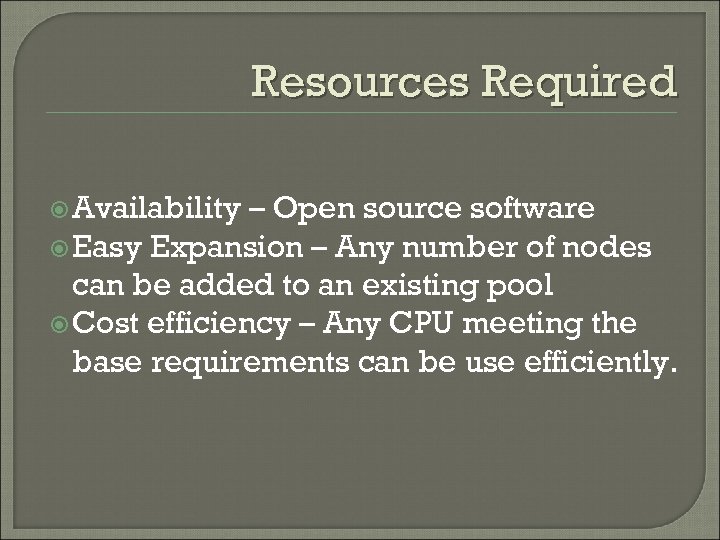 Resources Required Availability – Open source software Easy Expansion – Any number of nodes