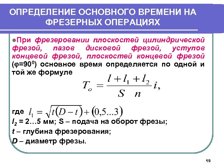 ОПРЕДЕЛЕНИЕ ОСНОВНОГО ВРЕМЕНИ НА ФРЕЗЕРНЫХ ОПЕРАЦИЯХ l. При фрезеровании плоскостей цилиндрической фрезой, пазов дисковой