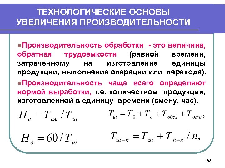 ТЕХНОЛОГИЧЕСКИЕ ОСНОВЫ УВЕЛИЧЕНИЯ ПРОИЗВОДИТЕЛЬНОСТИ l. Производительность обработки - это величина, обратная трудоемкости (равной времени,