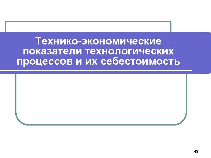 Технико-экономические показатели технологических процессов и их себестоимость 48 