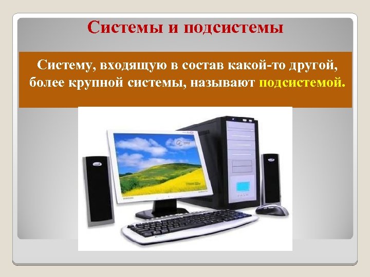 Системы и подсистемы Систему, входящую в состав какой-то другой, более крупной системы, называют подсистемой.