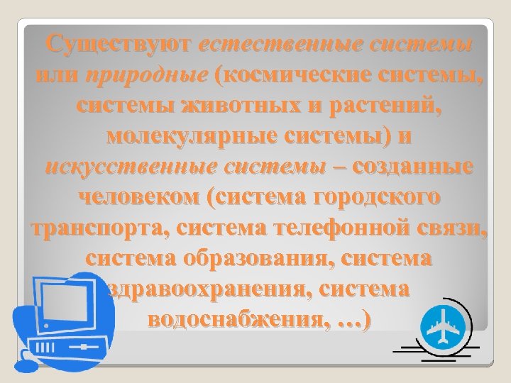 Существуют естественные системы или природные (космические системы, системы животных и растений, молекулярные системы) и