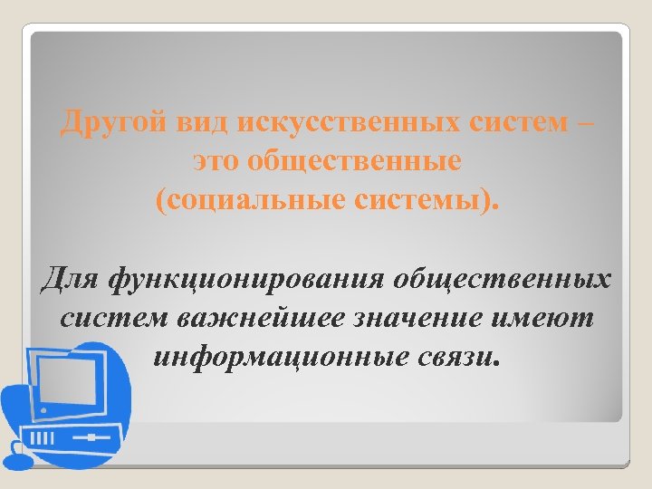 Другой вид искусственных систем – это общественные (социальные системы). Для функционирования общественных систем важнейшее