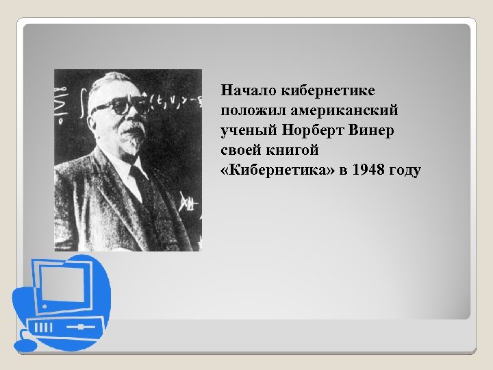 Начало кибернетике положил американский ученый Норберт Винер своей книгой «Кибернетика» в 1948 году 