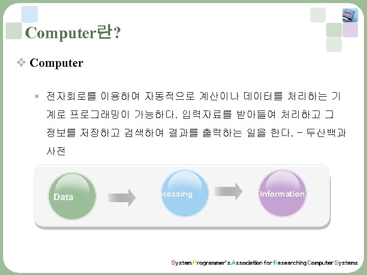 Computer란? v Computer § 전자회로를 이용하여 자동적으로 계산이나 데이터를 처리하는 기 계로 프로그래밍이 가능하다.