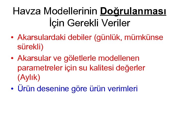 Havza Modellerinin Doğrulanması İçin Gerekli Veriler • Akarsulardaki debiler (günlük, mümkünse sürekli) • Akarsular